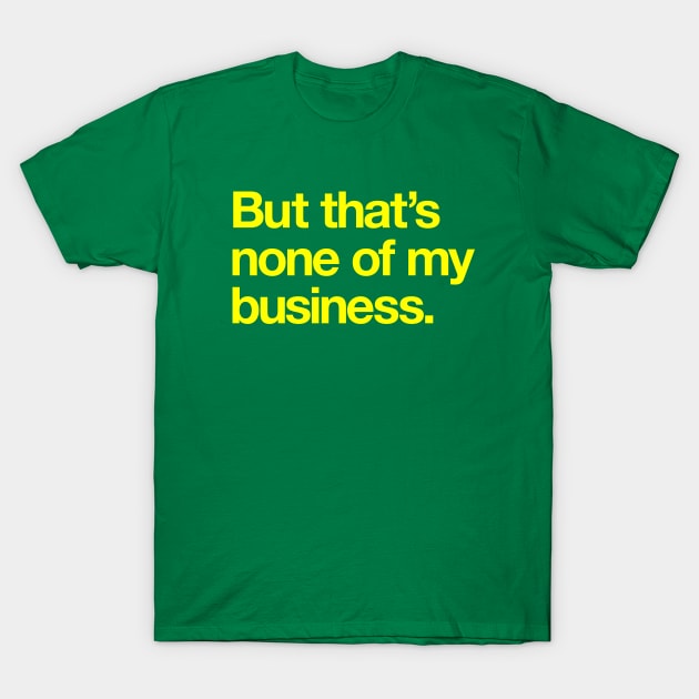 But That's None of My Business T-Shirt by Popvetica